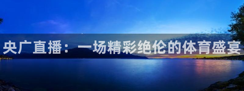 新球足球直播：央广直播：一场精彩绝伦的体育盛宴