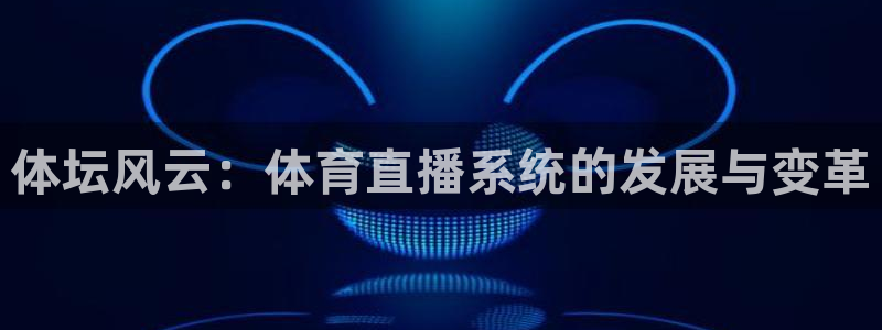 新球体育即时分：体坛风云：体育直播系统的发展与变革