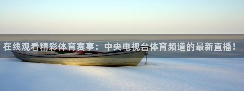 新球体育直播：在线观看精彩体育赛事：中央电视台体育频道的最新直播！
