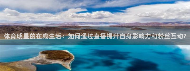 新球体育足球即时比分：体育明星的在线生活：如何通过直播提升自身影响力和粉丝互动?