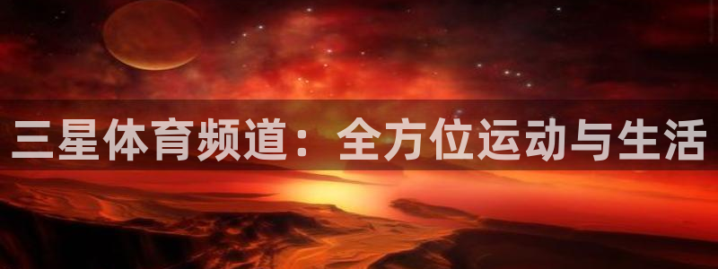 新球网直播：三星体育频道：全方位运动与生活