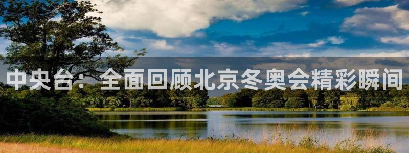 新球体育网球比分：中央台：全面回顾北京冬奥会精彩瞬间